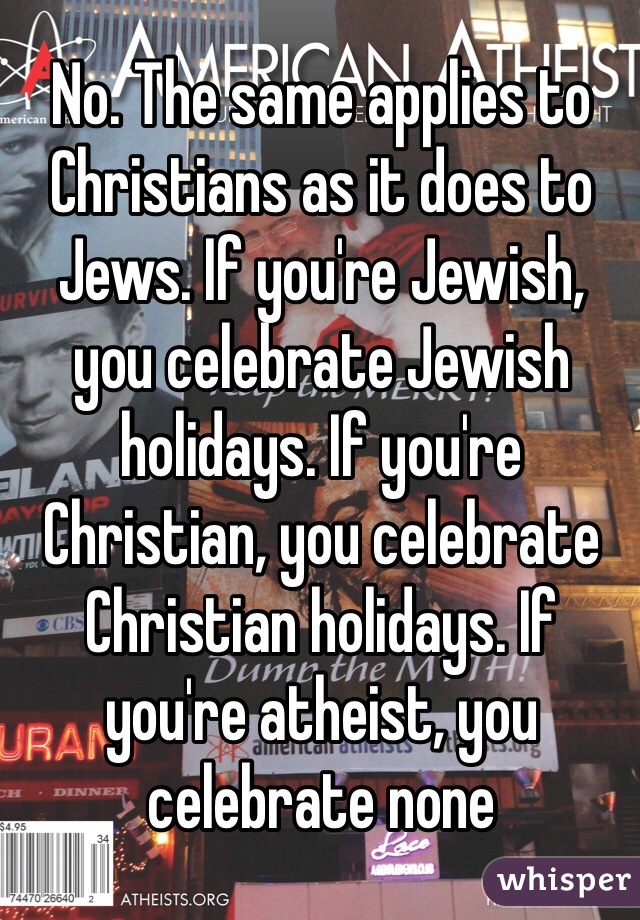 No. The same applies to Christians as it does to Jews. If you're Jewish, you celebrate Jewish holidays. If you're Christian, you celebrate Christian holidays. If you're atheist, you celebrate none