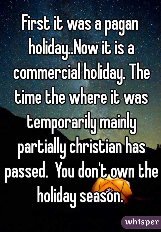 First it was a pagan holiday..Now it is a commercial holiday. The time the where it was temporarily mainly partially christian has passed.  You don't own the holiday season. 