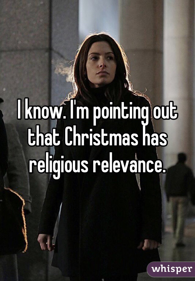 I know. I'm pointing out that Christmas has religious relevance. 