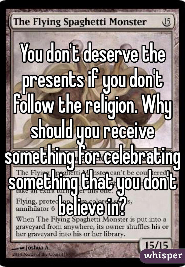 You don't deserve the presents if you don't follow the religion. Why should you receive something for celebrating something that you don't believe in?