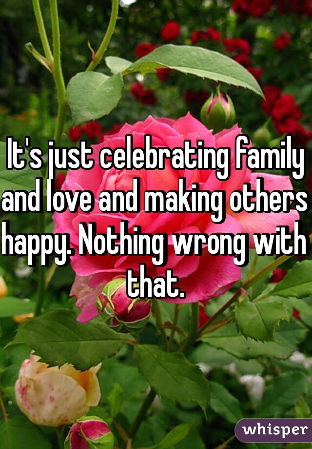 It's just celebrating family and love and making others happy. Nothing wrong with that. 