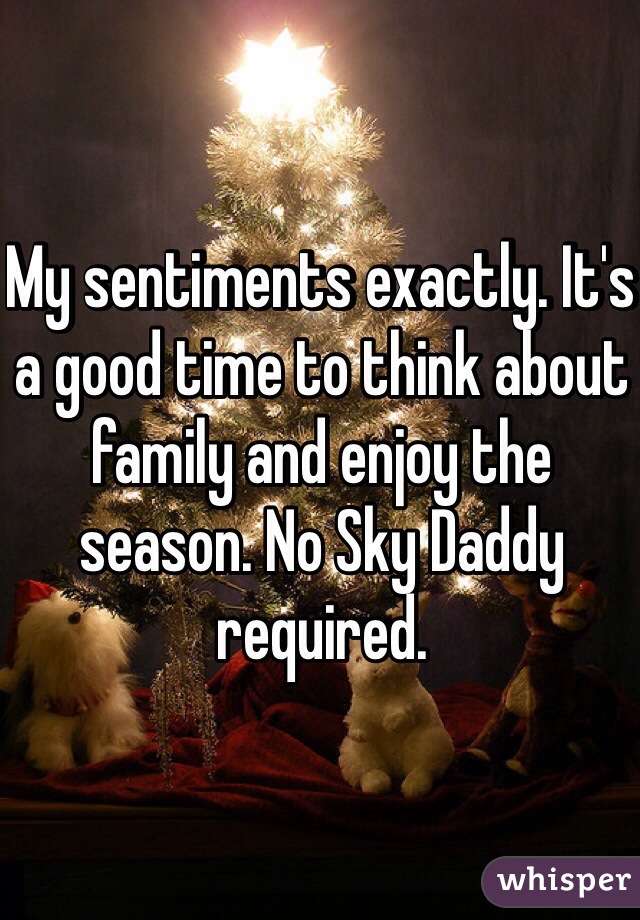 My sentiments exactly. It's a good time to think about family and enjoy the season. No Sky Daddy required.