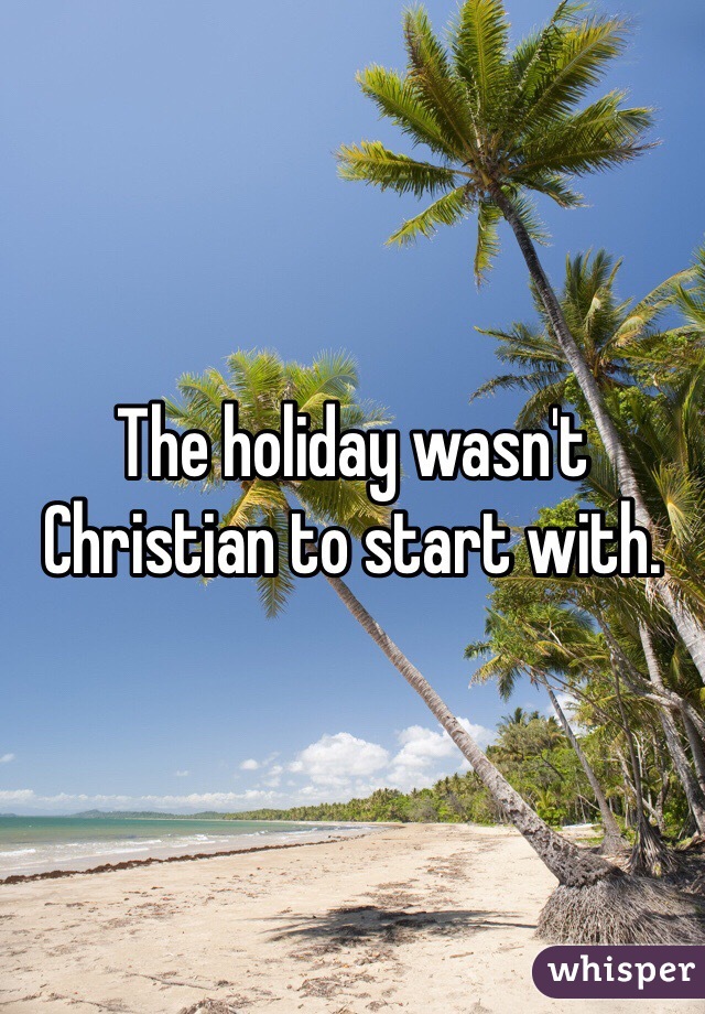 The holiday wasn't Christian to start with.