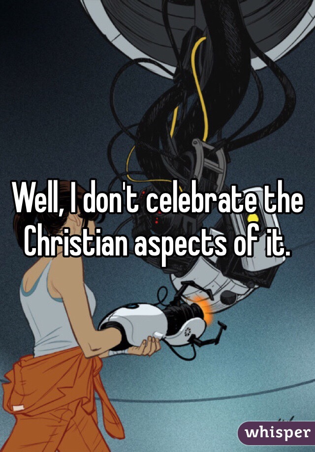 Well, I don't celebrate the Christian aspects of it.