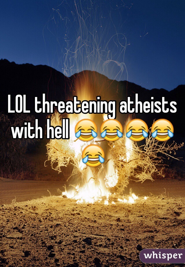 LOL threatening atheists with hell 😂😂😂😂😂