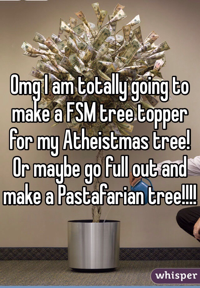 Omg I am totally going to make a FSM tree topper for my Atheistmas tree! Or maybe go full out and make a Pastafarian tree!!!!