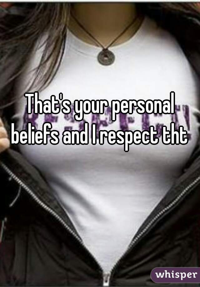 That's your personal beliefs and I respect tht 
 