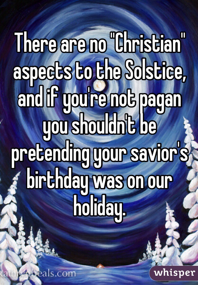 There are no "Christian" aspects to the Solstice, and if you're not pagan you shouldn't be pretending your savior's birthday was on our holiday.