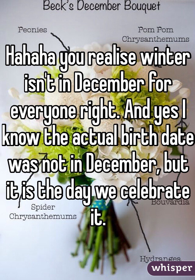 Hahaha you realise winter isn't in December for everyone right. And yes I know the actual birth date was not in December, but it is the day we celebrate it. 