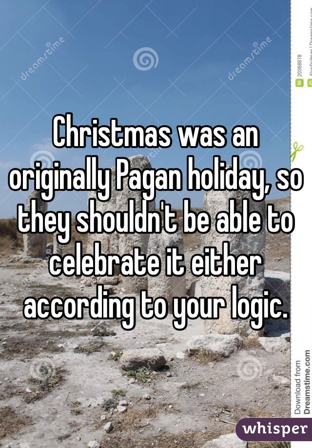 Christmas was an originally Pagan holiday, so they shouldn't be able to celebrate it either according to your logic.