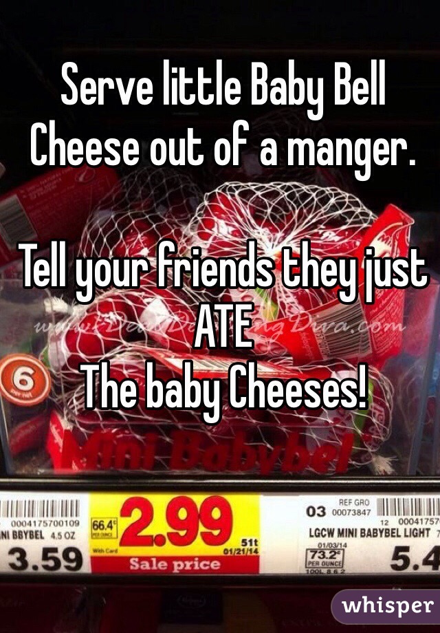 Serve little Baby Bell Cheese out of a manger. 

Tell your friends they just 
ATE 
The baby Cheeses!