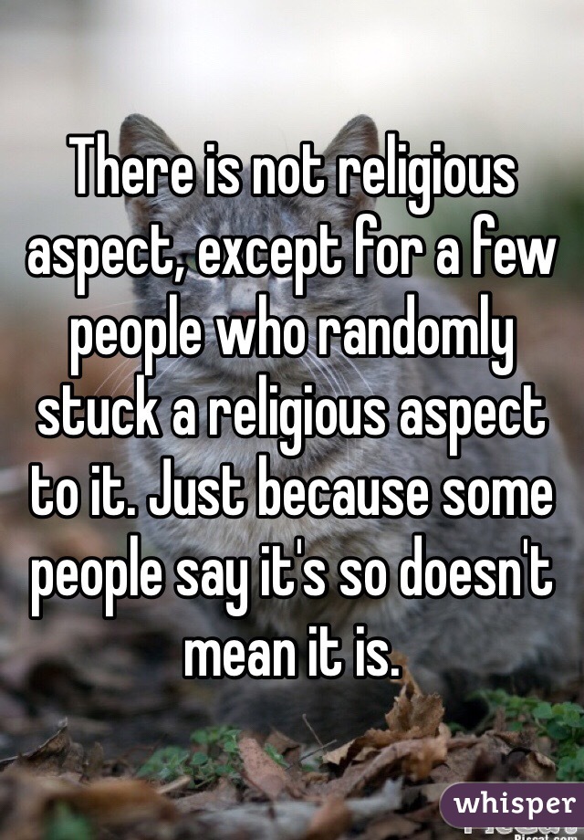 There is not religious aspect, except for a few people who randomly stuck a religious aspect to it. Just because some people say it's so doesn't mean it is. 