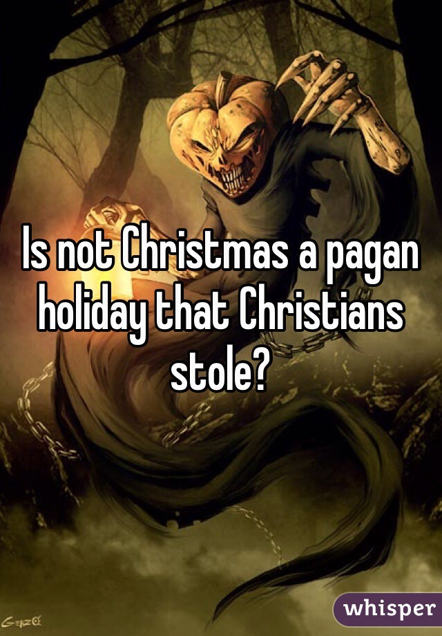 Is not Christmas a pagan holiday that Christians stole?