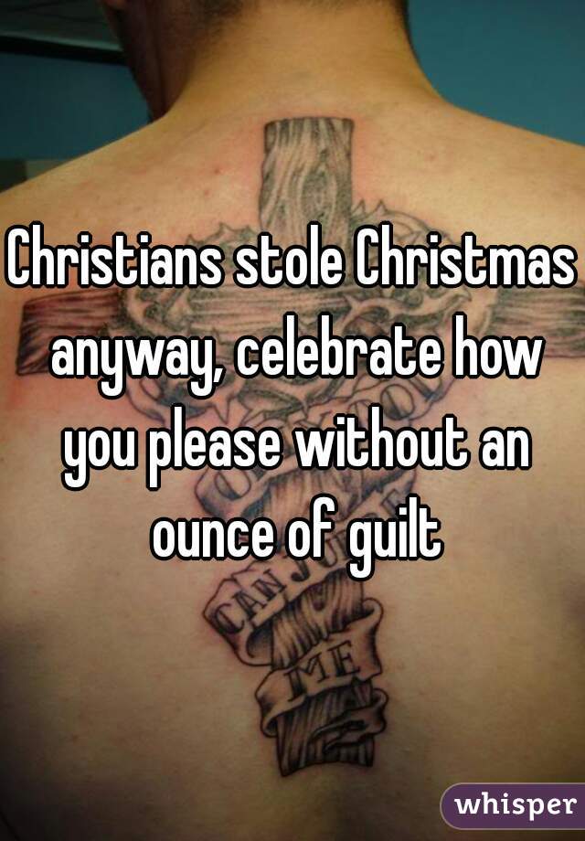 Christians stole Christmas anyway, celebrate how you please without an ounce of guilt