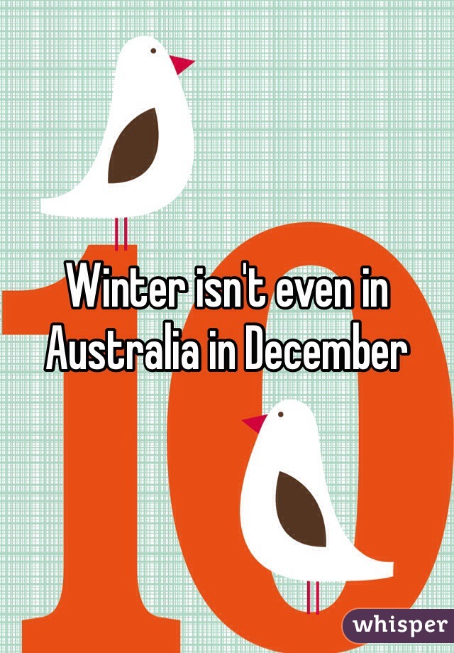 Winter isn't even in Australia in December 