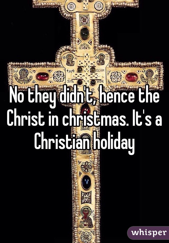 No they didn't, hence the Christ in christmas. It's a Christian holiday 