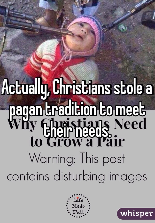 Actually, Christians stole a pagan tradition to meet their needs.