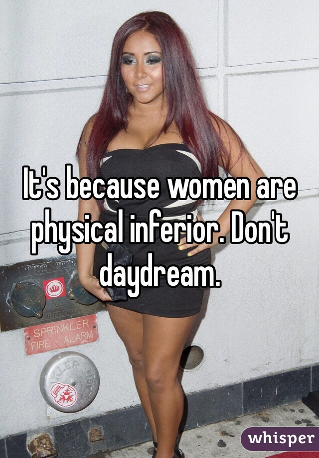 It's because women are physical inferior. Don't daydream.