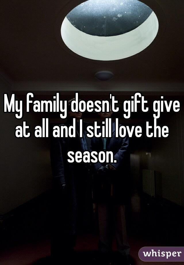 My family doesn't gift give at all and I still love the season.