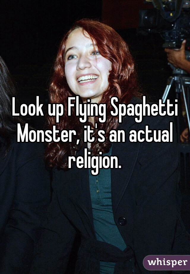 Look up Flying Spaghetti Monster, it's an actual religion. 