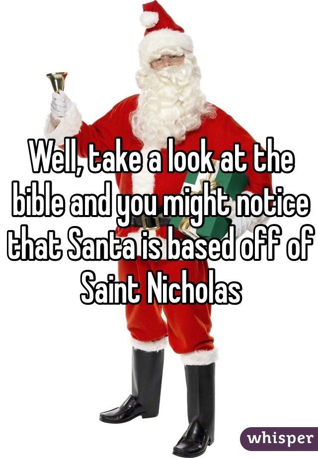 Well, take a look at the bible and you might notice that Santa is based off of Saint Nicholas