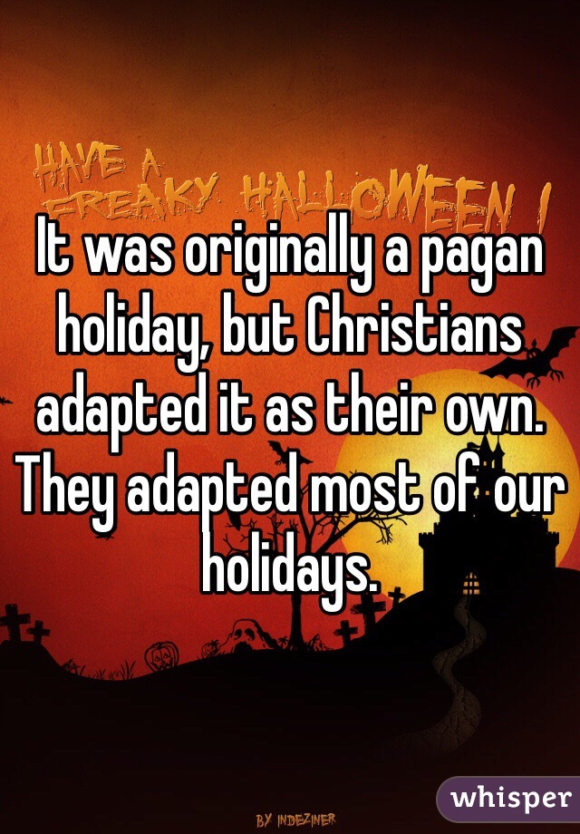 It was originally a pagan holiday, but Christians adapted it as their own. They adapted most of our holidays.