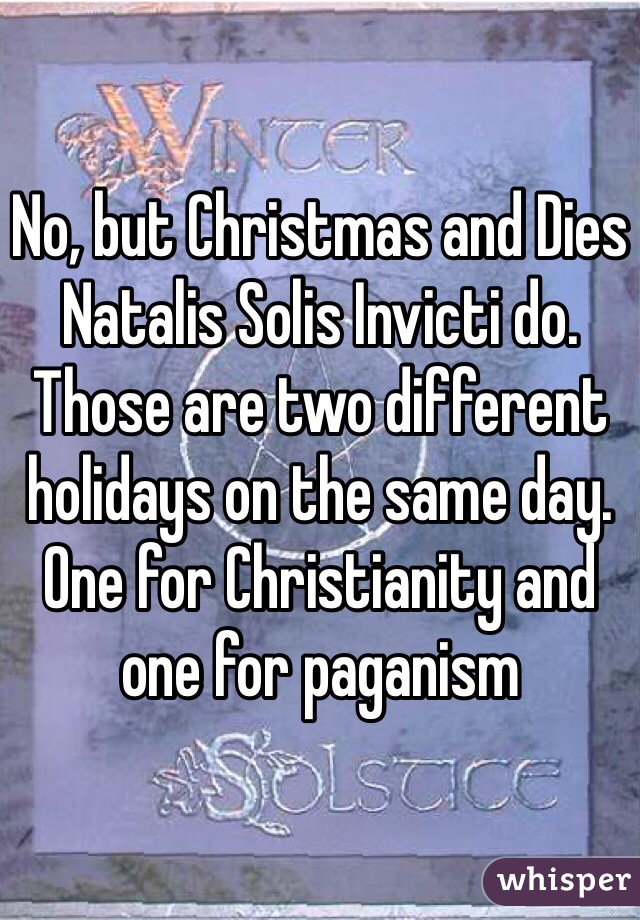 No, but Christmas and Dies Natalis Solis Invicti do. Those are two different holidays on the same day. One for Christianity and one for paganism