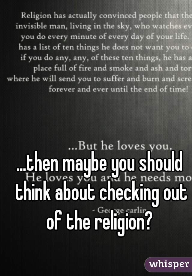 ...then maybe you should think about checking out of the religion? 