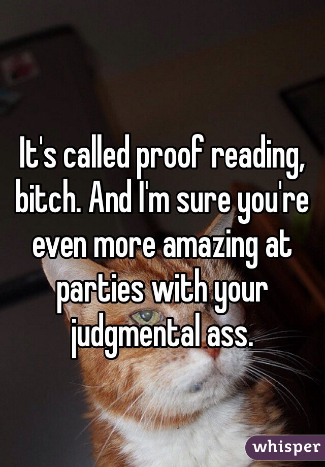 It's called proof reading, bitch. And I'm sure you're even more amazing at parties with your judgmental ass.