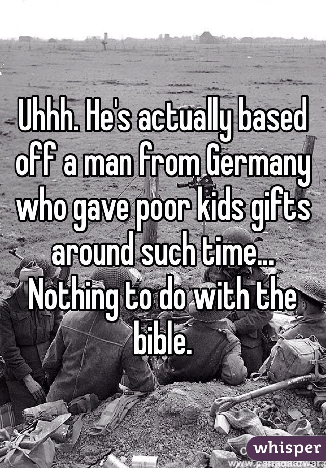 Uhhh. He's actually based off a man from Germany who gave poor kids gifts around such time... Nothing to do with the bible.