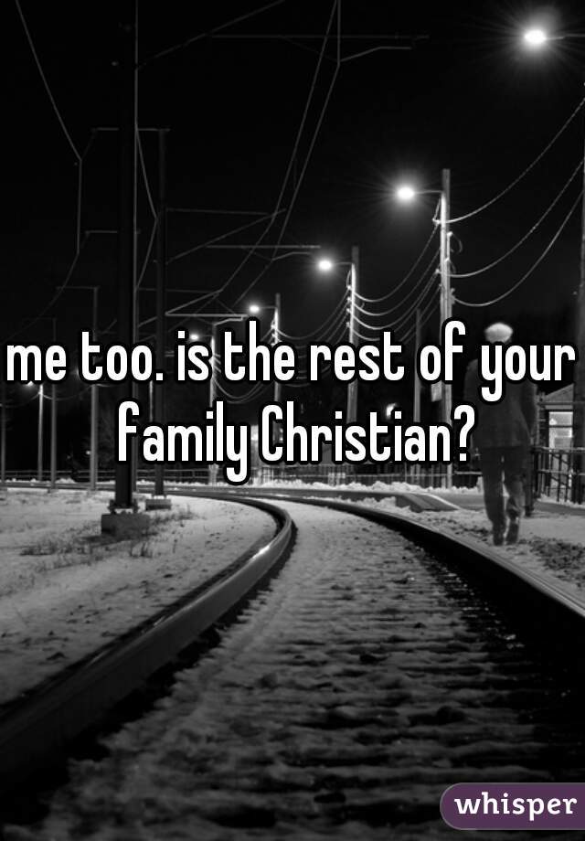 me too. is the rest of your family Christian?