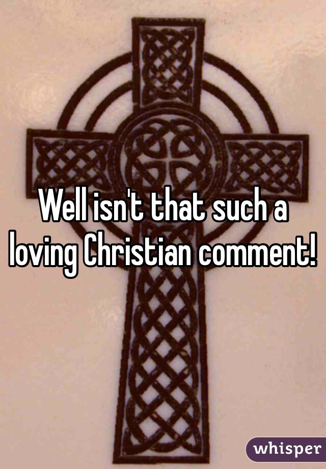 Well isn't that such a loving Christian comment! 