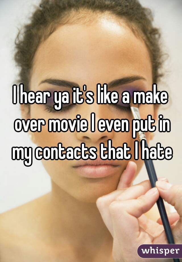 I hear ya it's like a make over movie I even put in my contacts that I hate