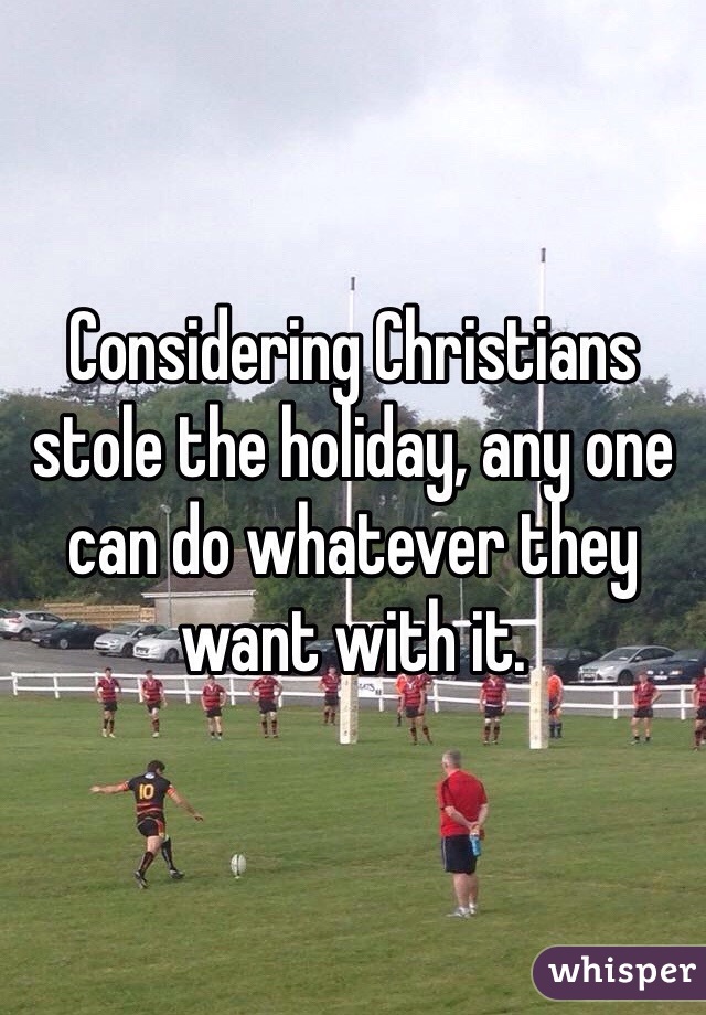 Considering Christians stole the holiday, any one can do whatever they want with it.