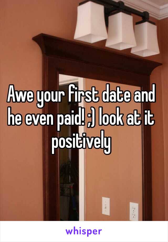 Awe your first date and he even paid! ;) look at it positively