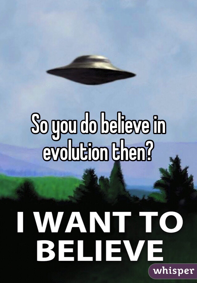 So you do believe in evolution then? 