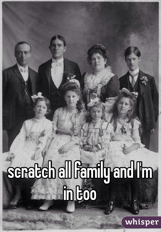 scratch all family and I'm in too