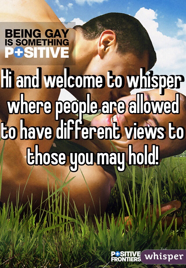 Hi and welcome to whisper where people are allowed to have different views to those you may hold! 