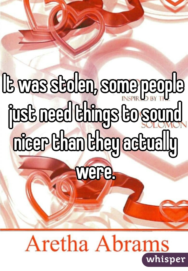 It was stolen, some people just need things to sound nicer than they actually were.