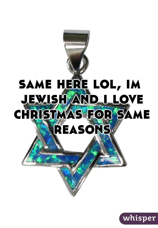 same here lol, im jewish and i love christmas for same reasons