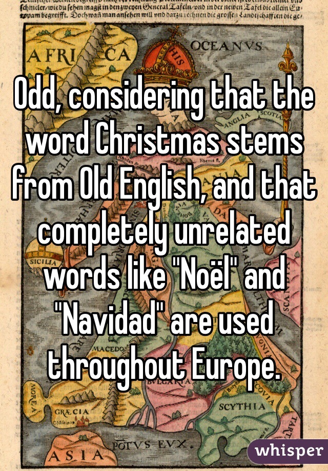 Odd, considering that the word Christmas stems from Old English, and that completely unrelated words like "Noël" and "Navidad" are used throughout Europe.