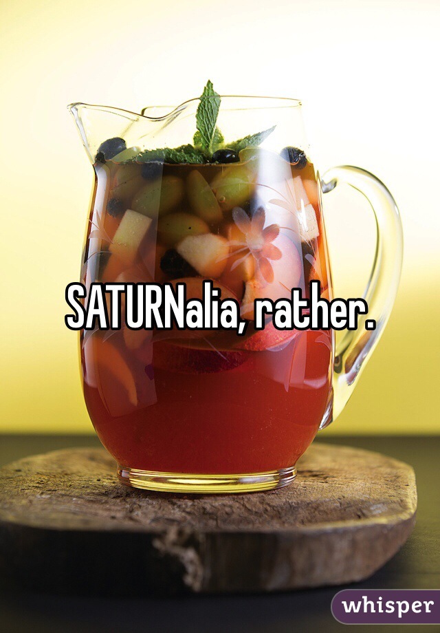 SATURNalia, rather.