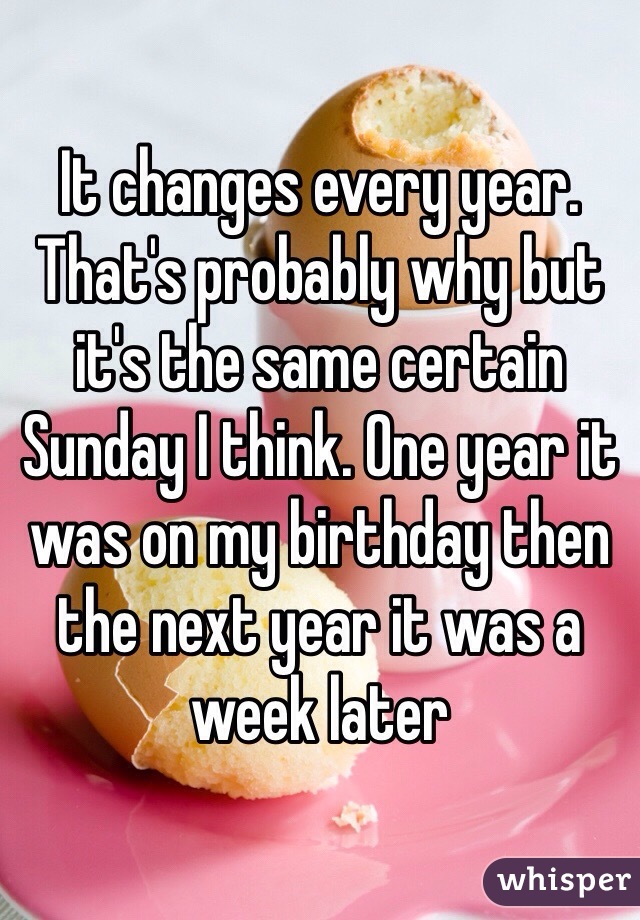 It changes every year. That's probably why but it's the same certain Sunday I think. One year it was on my birthday then the next year it was a week later