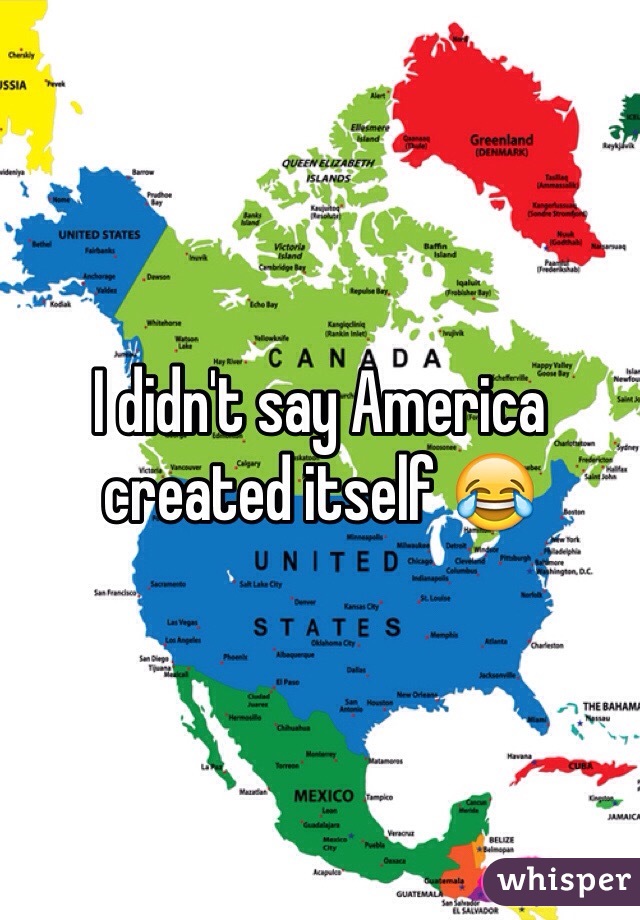 I didn't say America created itself 😂