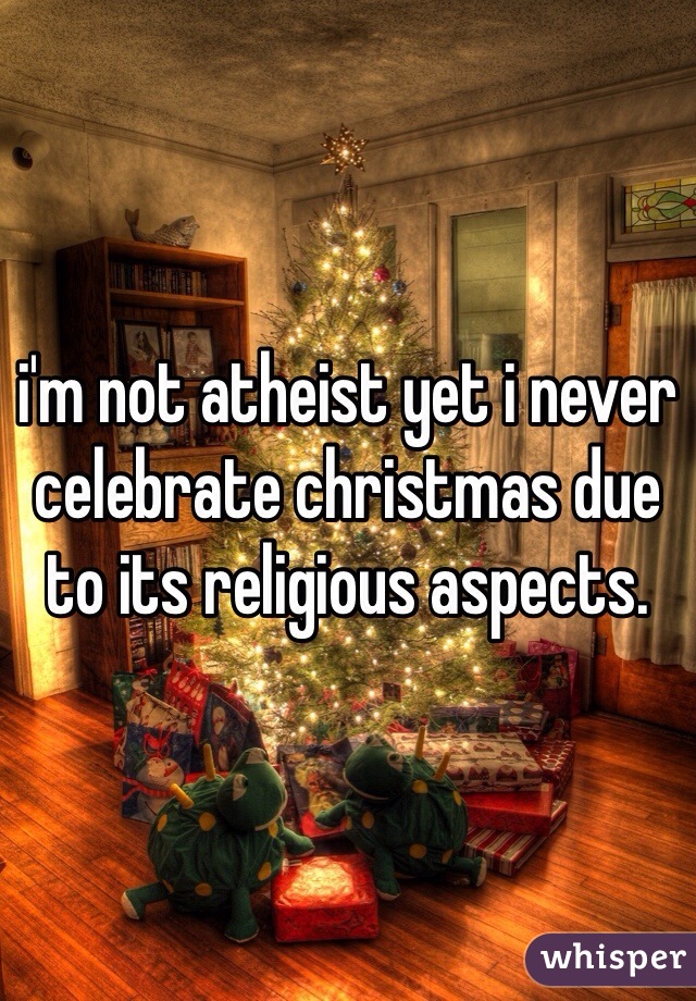 i'm not atheist yet i never celebrate christmas due to its religious aspects. 