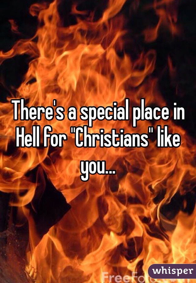 There's a special place in Hell for "Christians" like you...