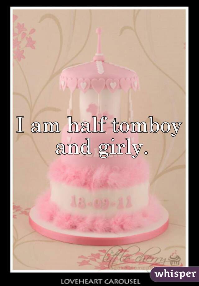 I am half tomboy and girly.