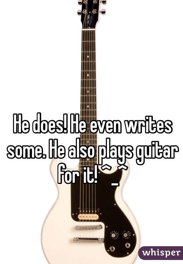 He does! He even writes some. He also plays guitar for it! ^_^