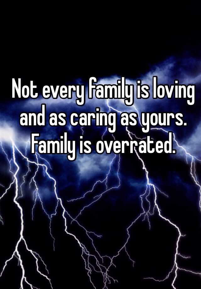 not-every-family-is-loving-and-as-caring-as-yours-family-is-overrated