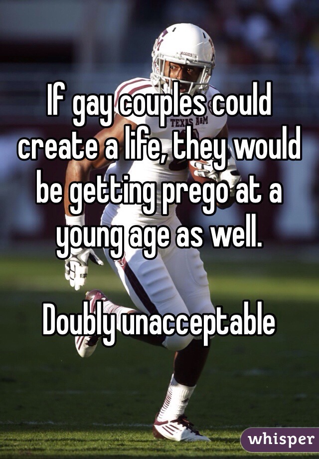 If gay couples could create a life, they would be getting prego at a young age as well.

Doubly unacceptable 
